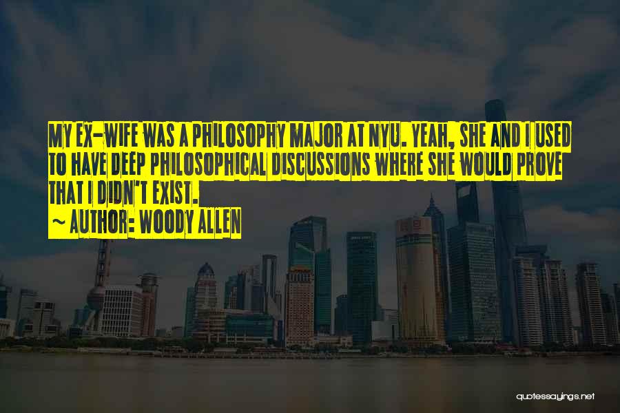 Woody Allen Quotes: My Ex-wife Was A Philosophy Major At Nyu. Yeah, She And I Used To Have Deep Philosophical Discussions Where She