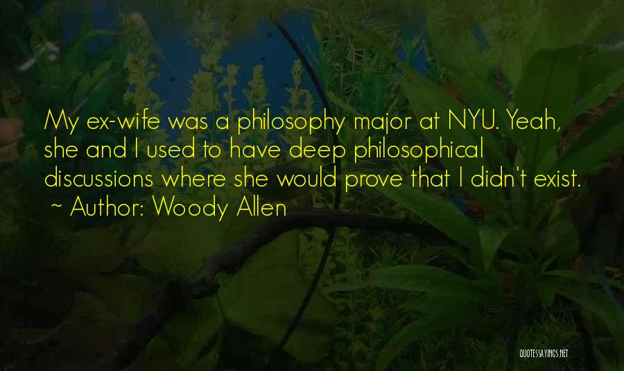 Woody Allen Quotes: My Ex-wife Was A Philosophy Major At Nyu. Yeah, She And I Used To Have Deep Philosophical Discussions Where She