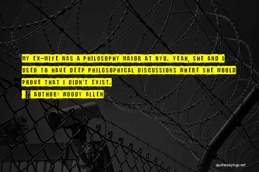 Woody Allen Quotes: My Ex-wife Was A Philosophy Major At Nyu. Yeah, She And I Used To Have Deep Philosophical Discussions Where She