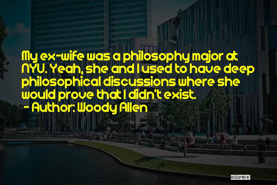 Woody Allen Quotes: My Ex-wife Was A Philosophy Major At Nyu. Yeah, She And I Used To Have Deep Philosophical Discussions Where She