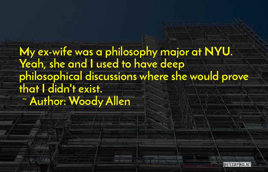 Woody Allen Quotes: My Ex-wife Was A Philosophy Major At Nyu. Yeah, She And I Used To Have Deep Philosophical Discussions Where She