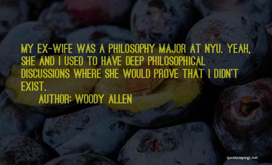 Woody Allen Quotes: My Ex-wife Was A Philosophy Major At Nyu. Yeah, She And I Used To Have Deep Philosophical Discussions Where She