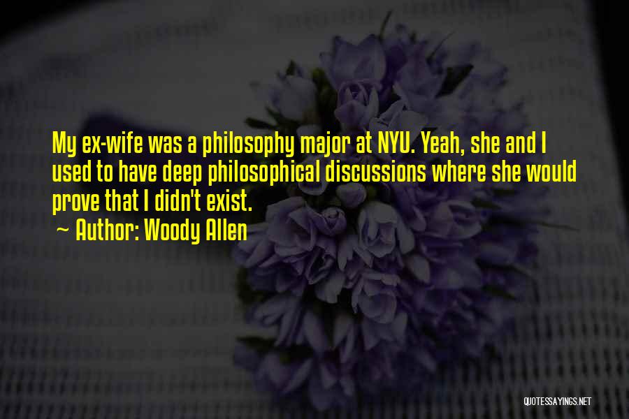 Woody Allen Quotes: My Ex-wife Was A Philosophy Major At Nyu. Yeah, She And I Used To Have Deep Philosophical Discussions Where She