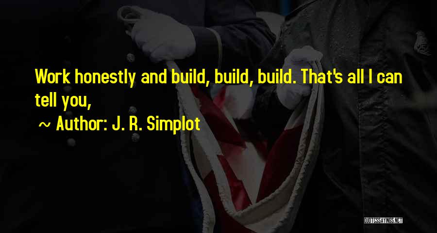 J. R. Simplot Quotes: Work Honestly And Build, Build, Build. That's All I Can Tell You,