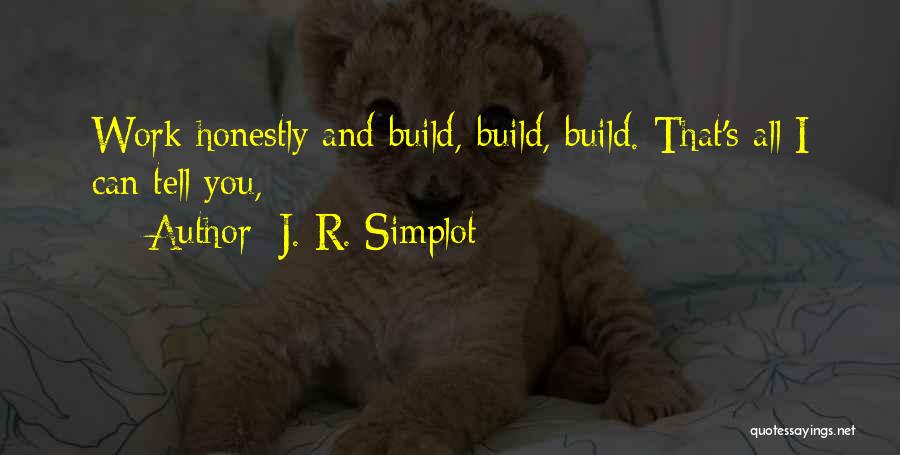 J. R. Simplot Quotes: Work Honestly And Build, Build, Build. That's All I Can Tell You,