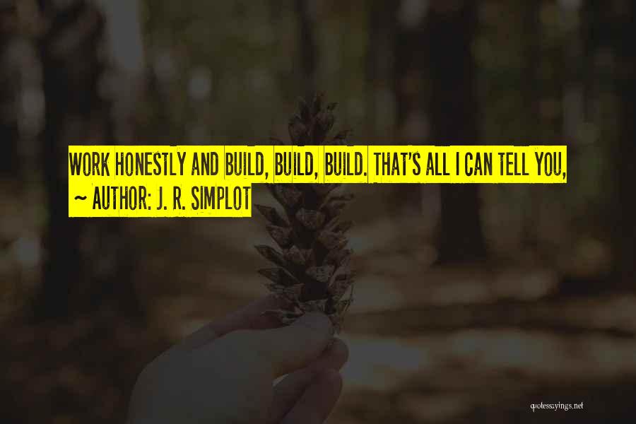 J. R. Simplot Quotes: Work Honestly And Build, Build, Build. That's All I Can Tell You,