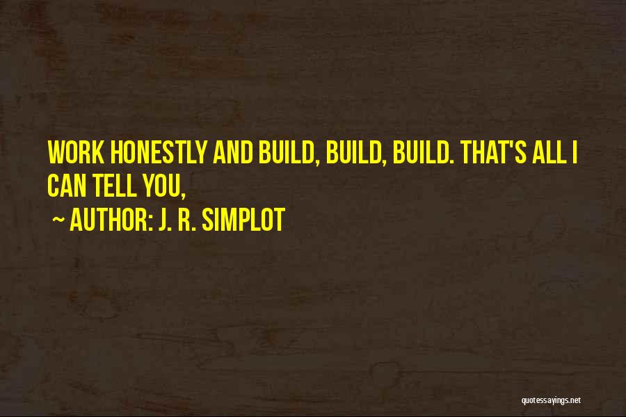 J. R. Simplot Quotes: Work Honestly And Build, Build, Build. That's All I Can Tell You,