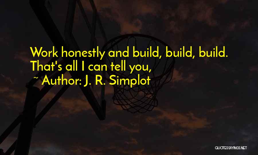 J. R. Simplot Quotes: Work Honestly And Build, Build, Build. That's All I Can Tell You,