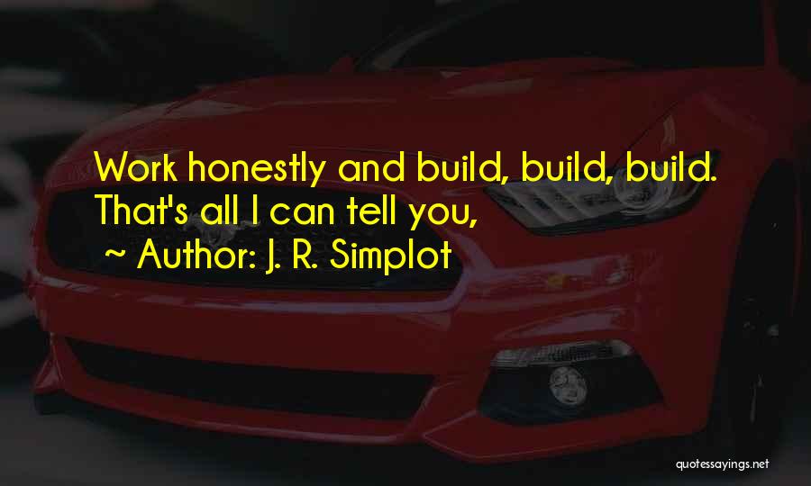 J. R. Simplot Quotes: Work Honestly And Build, Build, Build. That's All I Can Tell You,