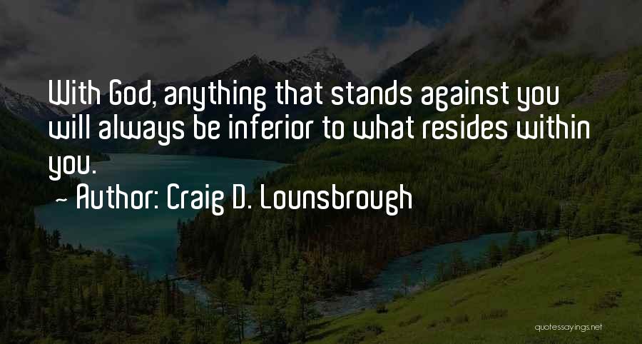Craig D. Lounsbrough Quotes: With God, Anything That Stands Against You Will Always Be Inferior To What Resides Within You.