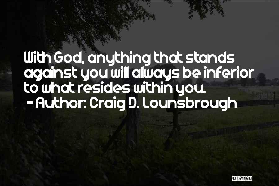 Craig D. Lounsbrough Quotes: With God, Anything That Stands Against You Will Always Be Inferior To What Resides Within You.