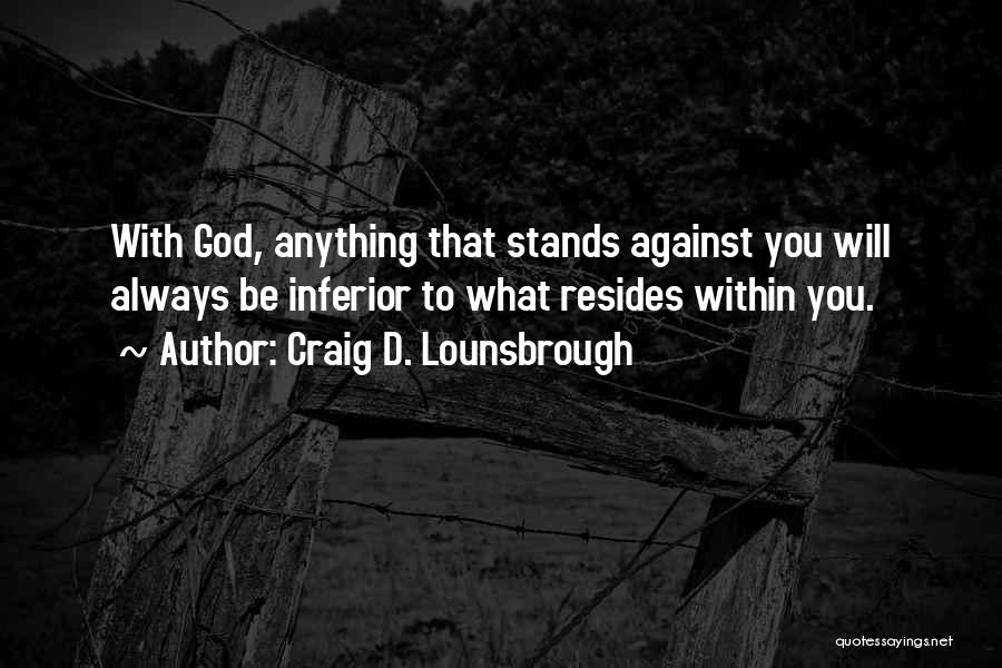 Craig D. Lounsbrough Quotes: With God, Anything That Stands Against You Will Always Be Inferior To What Resides Within You.