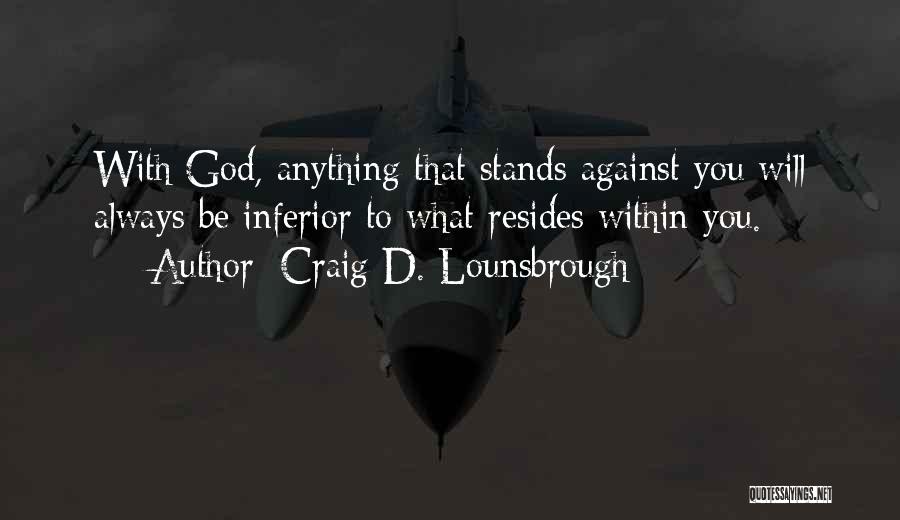 Craig D. Lounsbrough Quotes: With God, Anything That Stands Against You Will Always Be Inferior To What Resides Within You.