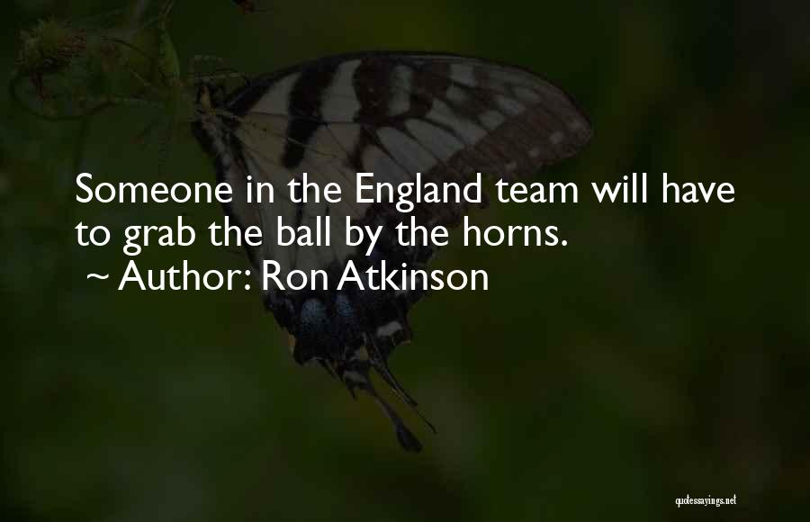 Ron Atkinson Quotes: Someone In The England Team Will Have To Grab The Ball By The Horns.