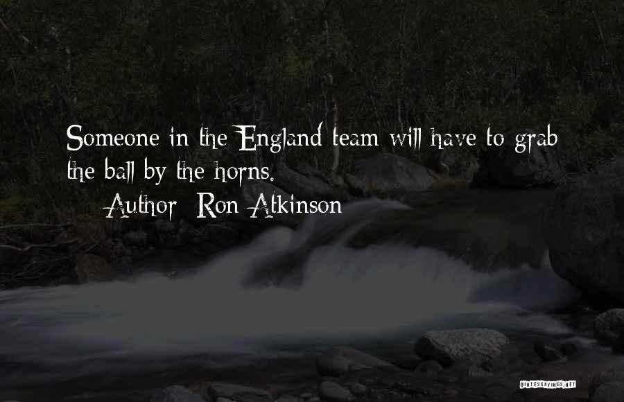 Ron Atkinson Quotes: Someone In The England Team Will Have To Grab The Ball By The Horns.