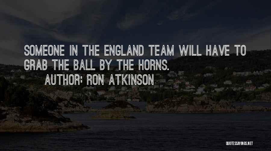 Ron Atkinson Quotes: Someone In The England Team Will Have To Grab The Ball By The Horns.