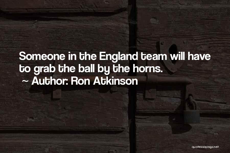 Ron Atkinson Quotes: Someone In The England Team Will Have To Grab The Ball By The Horns.