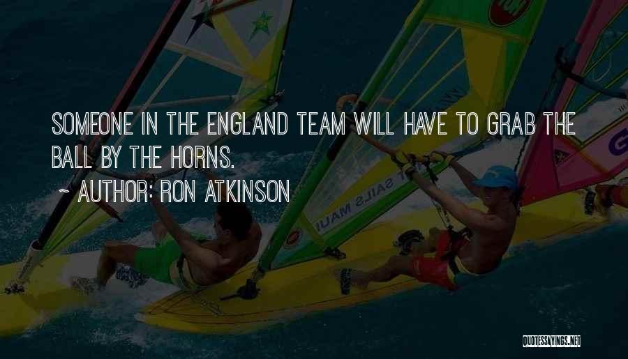 Ron Atkinson Quotes: Someone In The England Team Will Have To Grab The Ball By The Horns.