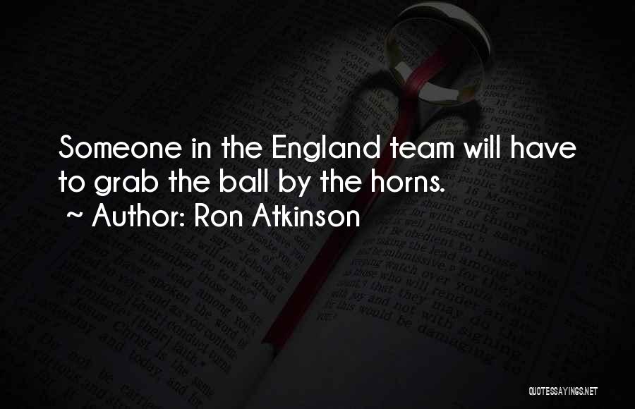 Ron Atkinson Quotes: Someone In The England Team Will Have To Grab The Ball By The Horns.