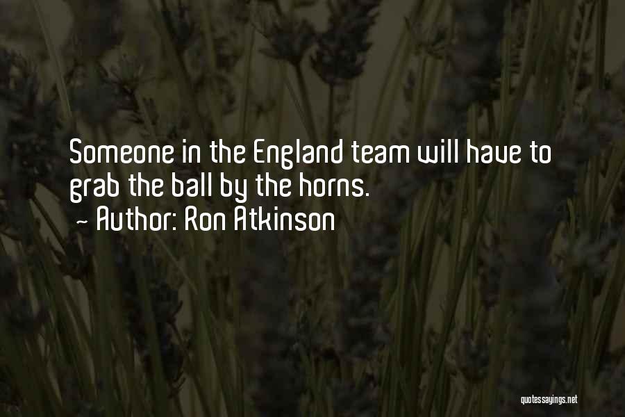 Ron Atkinson Quotes: Someone In The England Team Will Have To Grab The Ball By The Horns.