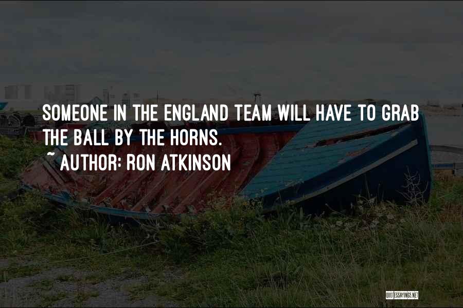 Ron Atkinson Quotes: Someone In The England Team Will Have To Grab The Ball By The Horns.