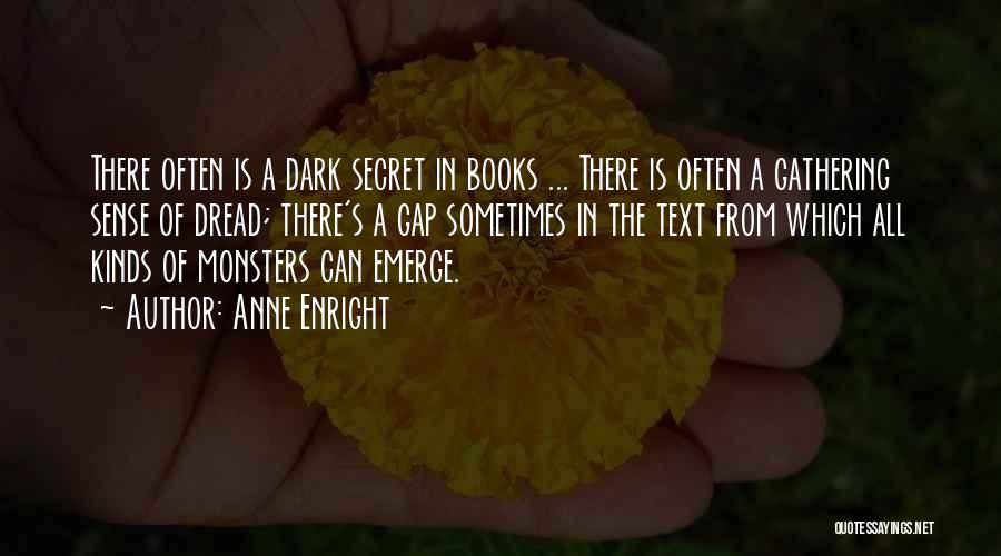 Anne Enright Quotes: There Often Is A Dark Secret In Books ... There Is Often A Gathering Sense Of Dread; There's A Gap