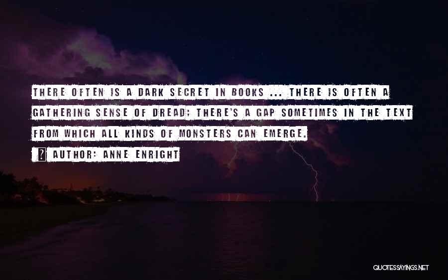 Anne Enright Quotes: There Often Is A Dark Secret In Books ... There Is Often A Gathering Sense Of Dread; There's A Gap