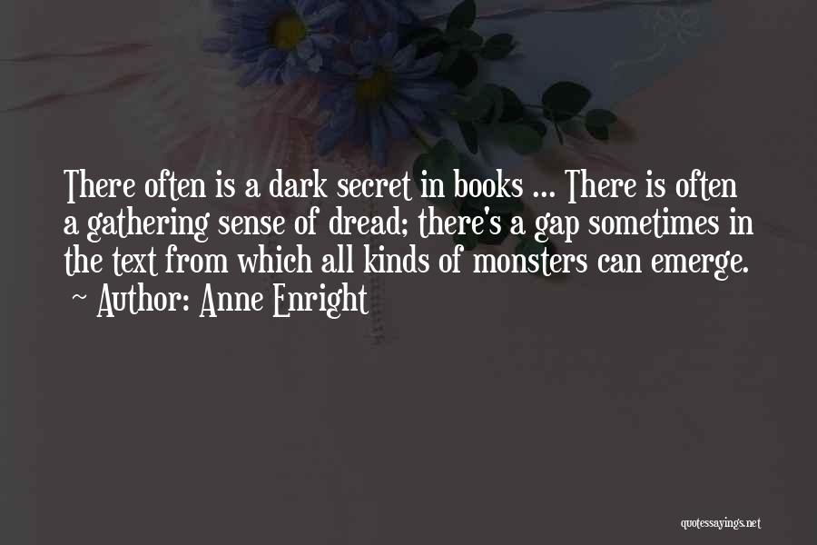 Anne Enright Quotes: There Often Is A Dark Secret In Books ... There Is Often A Gathering Sense Of Dread; There's A Gap