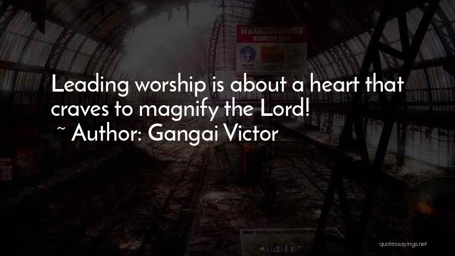 Gangai Victor Quotes: Leading Worship Is About A Heart That Craves To Magnify The Lord!
