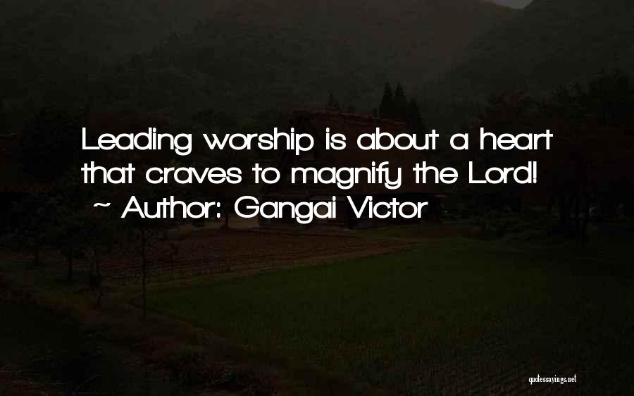 Gangai Victor Quotes: Leading Worship Is About A Heart That Craves To Magnify The Lord!