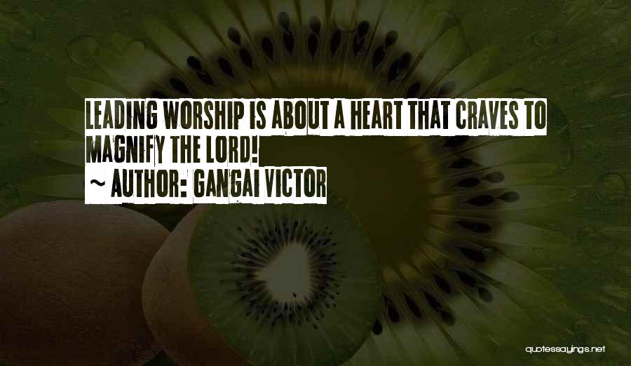 Gangai Victor Quotes: Leading Worship Is About A Heart That Craves To Magnify The Lord!