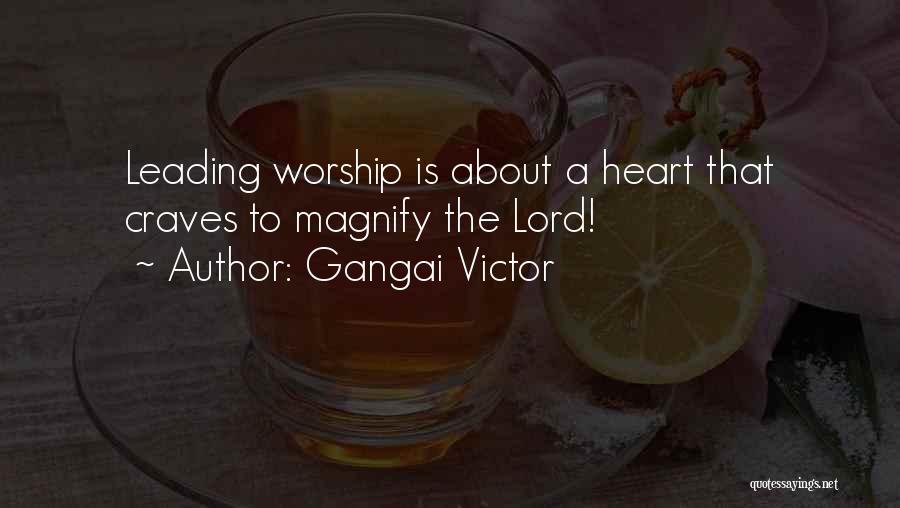 Gangai Victor Quotes: Leading Worship Is About A Heart That Craves To Magnify The Lord!