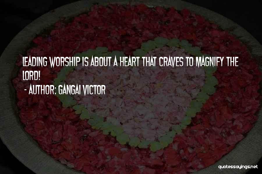 Gangai Victor Quotes: Leading Worship Is About A Heart That Craves To Magnify The Lord!