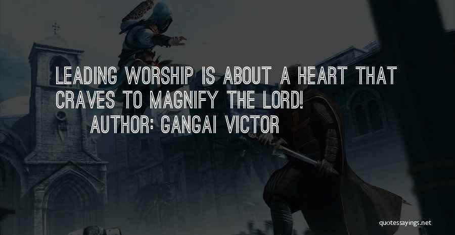 Gangai Victor Quotes: Leading Worship Is About A Heart That Craves To Magnify The Lord!