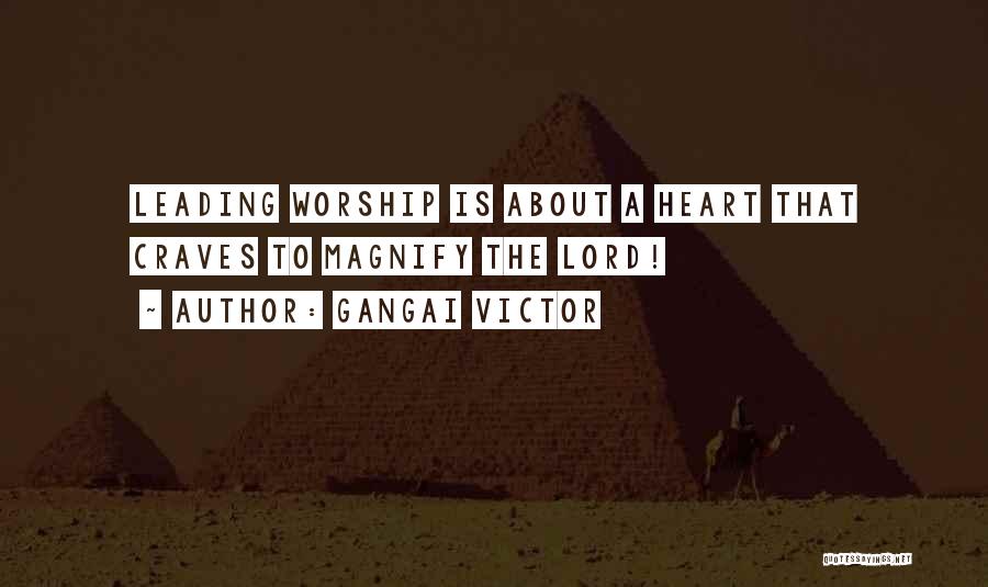 Gangai Victor Quotes: Leading Worship Is About A Heart That Craves To Magnify The Lord!