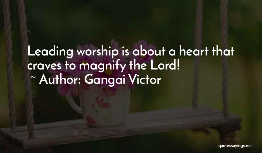 Gangai Victor Quotes: Leading Worship Is About A Heart That Craves To Magnify The Lord!