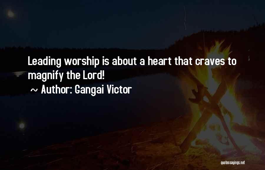 Gangai Victor Quotes: Leading Worship Is About A Heart That Craves To Magnify The Lord!