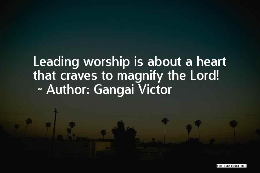 Gangai Victor Quotes: Leading Worship Is About A Heart That Craves To Magnify The Lord!