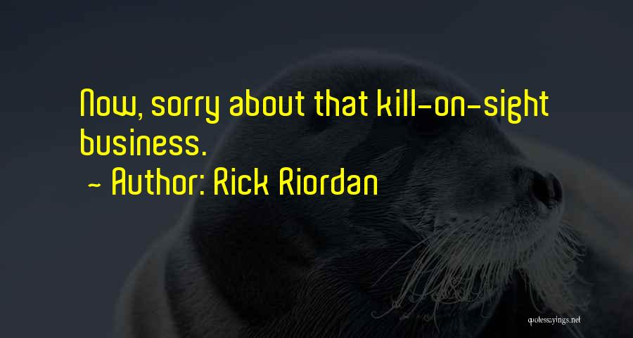 Rick Riordan Quotes: Now, Sorry About That Kill-on-sight Business.