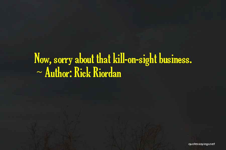 Rick Riordan Quotes: Now, Sorry About That Kill-on-sight Business.
