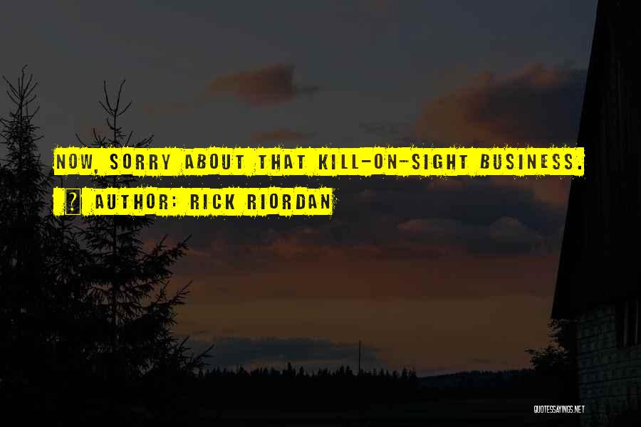 Rick Riordan Quotes: Now, Sorry About That Kill-on-sight Business.