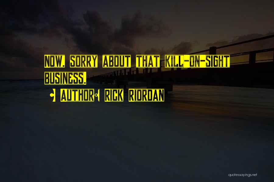 Rick Riordan Quotes: Now, Sorry About That Kill-on-sight Business.