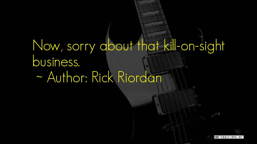 Rick Riordan Quotes: Now, Sorry About That Kill-on-sight Business.