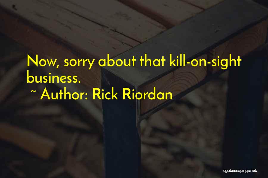 Rick Riordan Quotes: Now, Sorry About That Kill-on-sight Business.
