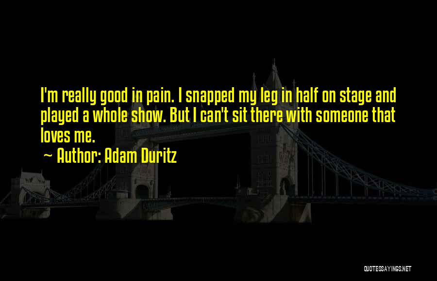 Adam Duritz Quotes: I'm Really Good In Pain. I Snapped My Leg In Half On Stage And Played A Whole Show. But I