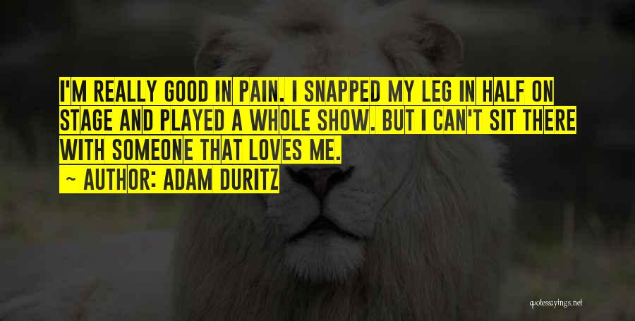 Adam Duritz Quotes: I'm Really Good In Pain. I Snapped My Leg In Half On Stage And Played A Whole Show. But I