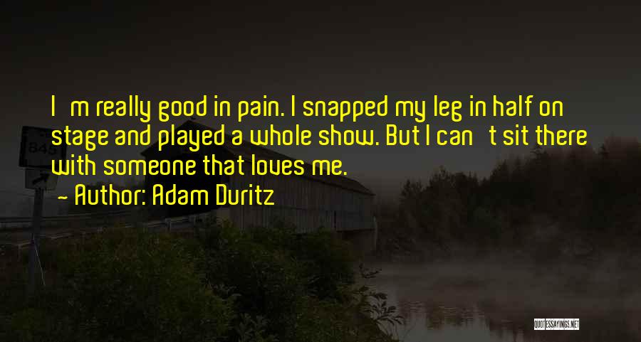 Adam Duritz Quotes: I'm Really Good In Pain. I Snapped My Leg In Half On Stage And Played A Whole Show. But I