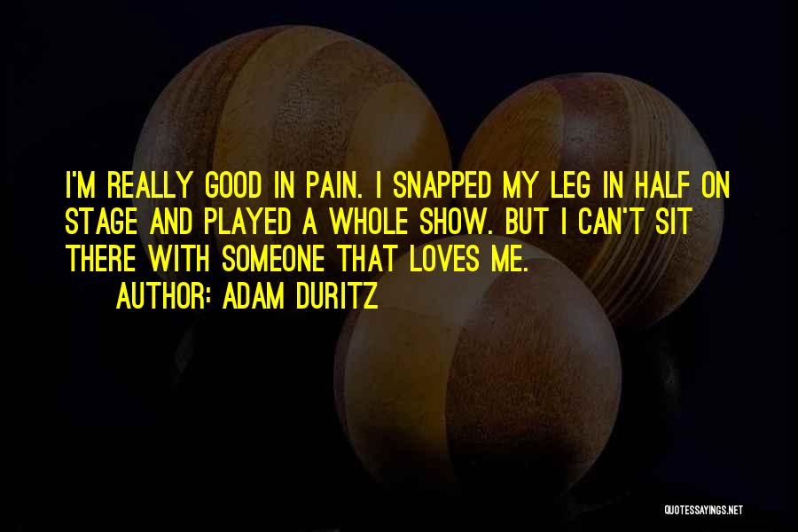 Adam Duritz Quotes: I'm Really Good In Pain. I Snapped My Leg In Half On Stage And Played A Whole Show. But I