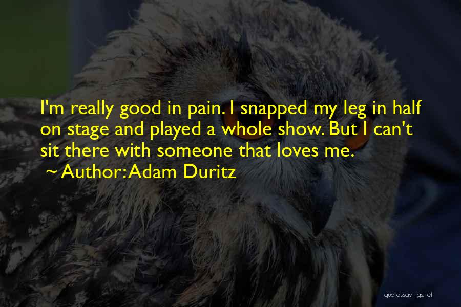 Adam Duritz Quotes: I'm Really Good In Pain. I Snapped My Leg In Half On Stage And Played A Whole Show. But I