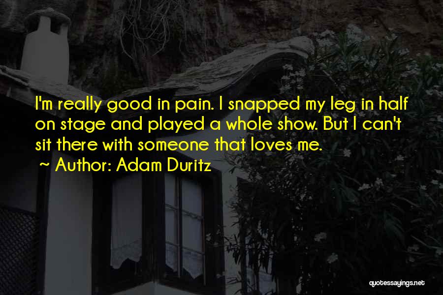 Adam Duritz Quotes: I'm Really Good In Pain. I Snapped My Leg In Half On Stage And Played A Whole Show. But I